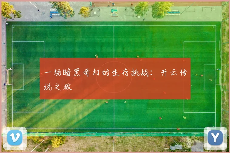 一场暗黑奇幻的生存挑战：开云传说之旅