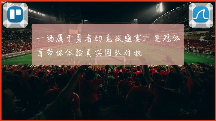 一场属于勇者的竞技盛宴：皇冠体育带你体验真实团队对抗