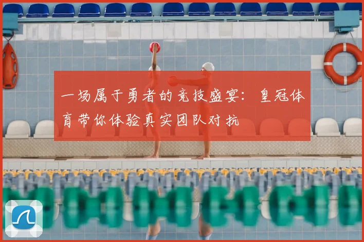 一场属于勇者的竞技盛宴：皇冠体育带你体验真实团队对抗