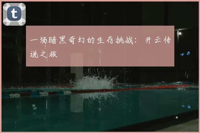 一场暗黑奇幻的生存挑战：开云传说之旅